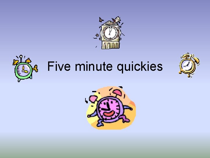 Five minute quickies 