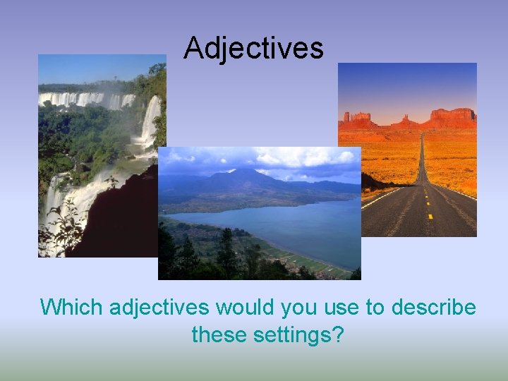 Adjectives Which adjectives would you use to describe these settings? 