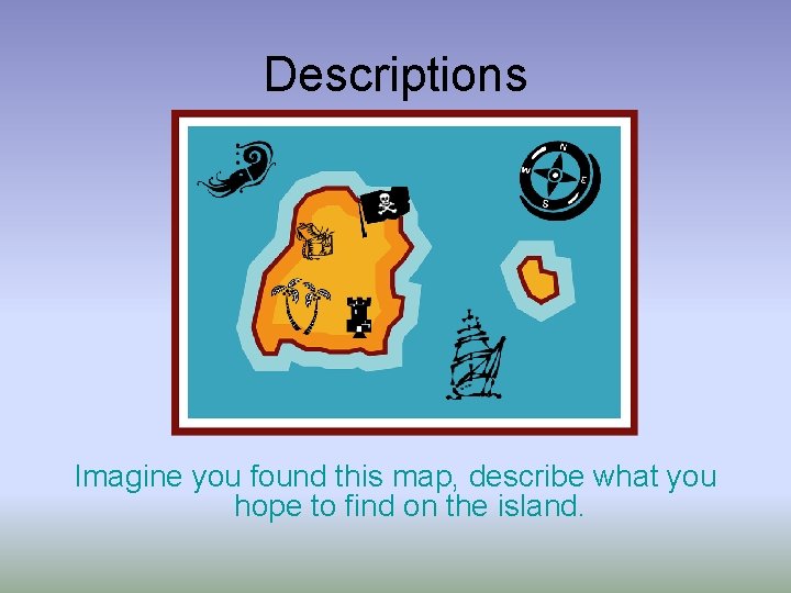 Descriptions Imagine you found this map, describe what you hope to find on the