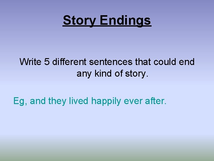 Story Endings Write 5 different sentences that could end any kind of story. Eg,