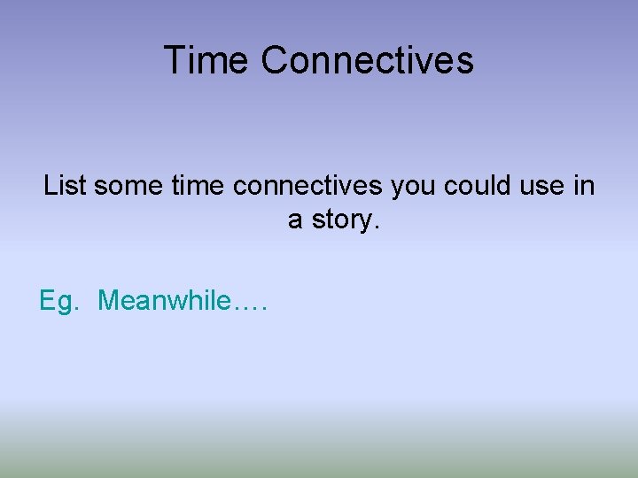 Time Connectives List some time connectives you could use in a story. Eg. Meanwhile….