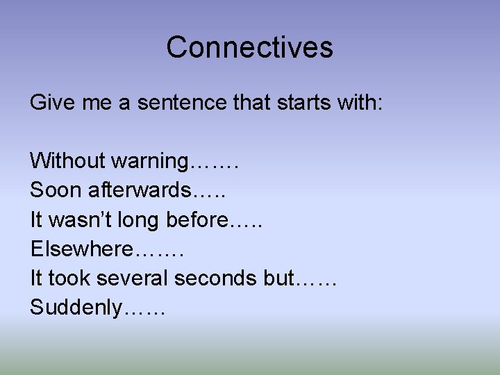 Connectives Give me a sentence that starts with: Without warning……. Soon afterwards…. . It