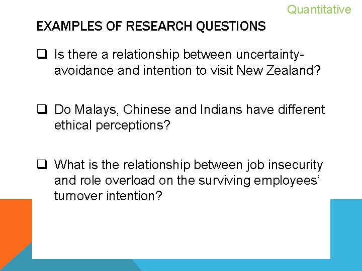 Quantitative EXAMPLES OF RESEARCH QUESTIONS q Is there a relationship between uncertaintyavoidance and intention