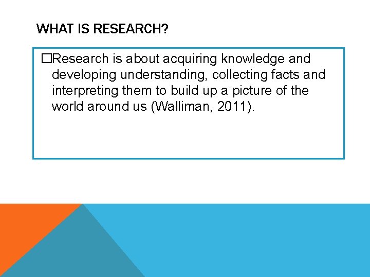 WHAT IS RESEARCH? �Research is about acquiring knowledge and developing understanding, collecting facts and