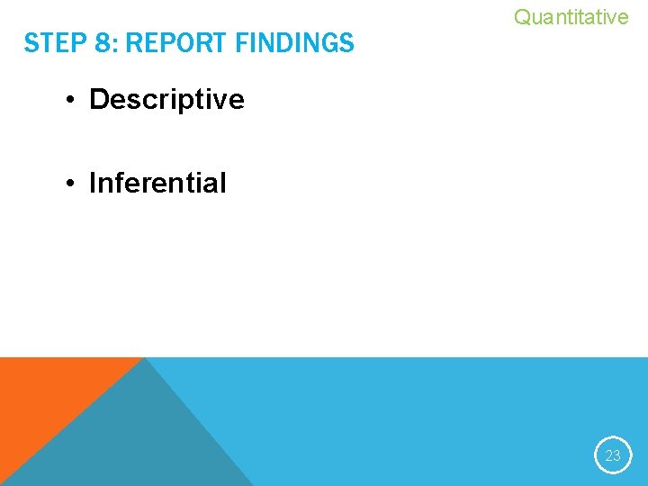 STEP 8: REPORT FINDINGS Quantitative • Descriptive • Inferential 23 