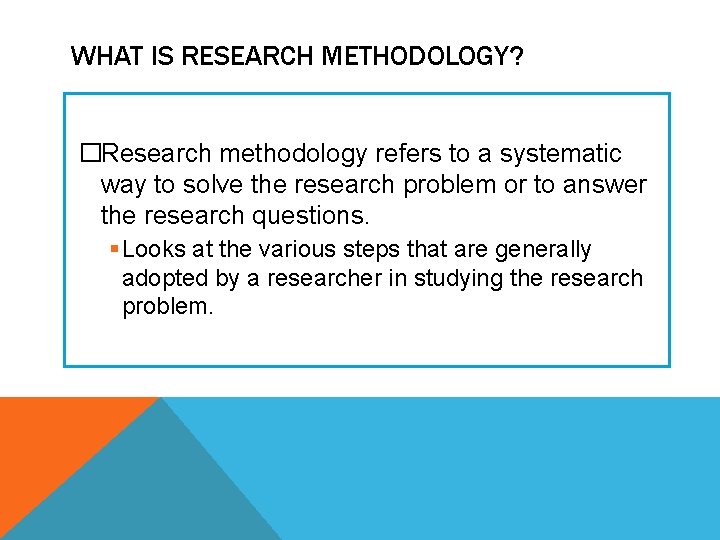 WHAT IS RESEARCH METHODOLOGY? �Research methodology refers to a systematic way to solve the