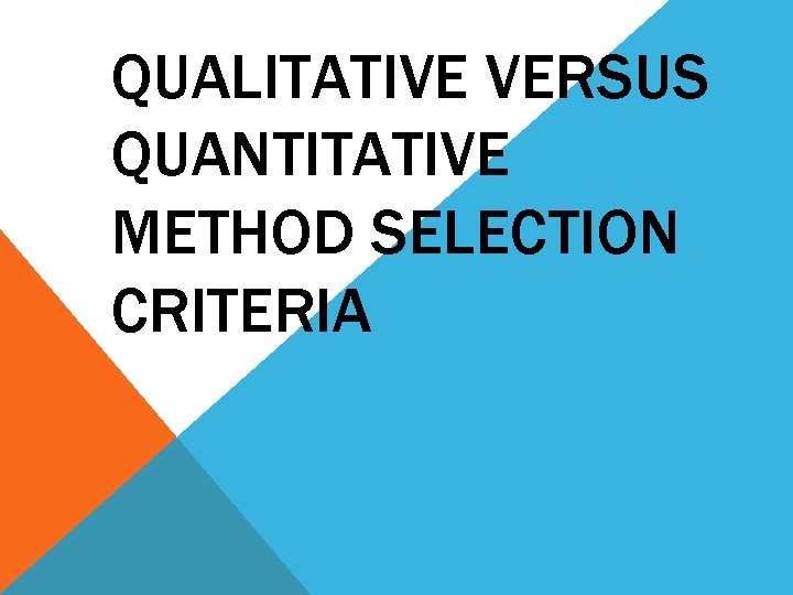 QUALITATIVE VERSUS QUANTITATIVE METHOD SELECTION CRITERIA 