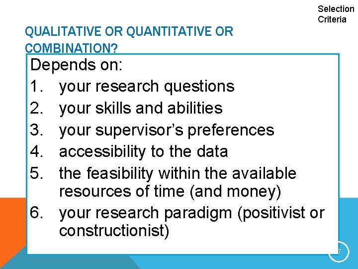 QUALITATIVE OR QUANTITATIVE OR COMBINATION? Selection Criteria Depends on: 1. your research questions 2.