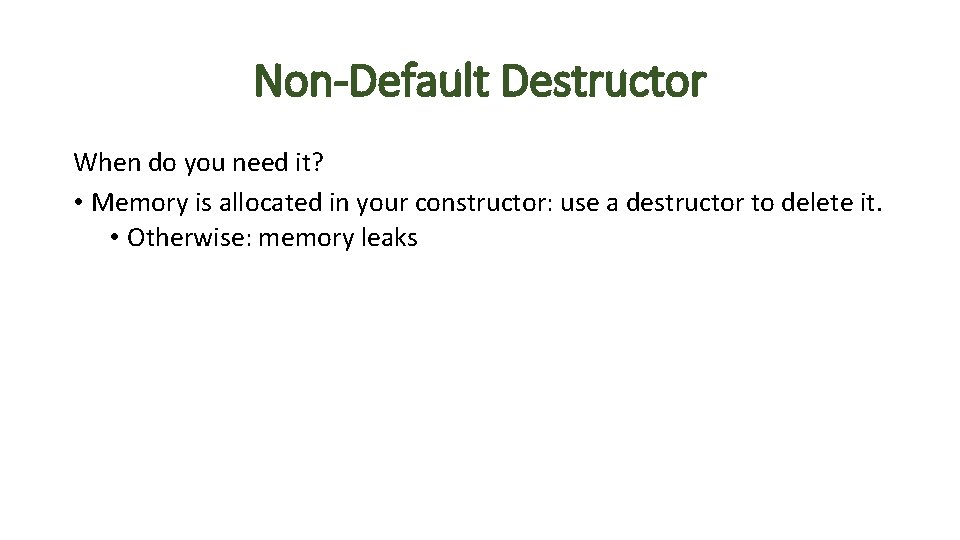 Non-Default Destructor When do you need it? • Memory is allocated in your constructor: