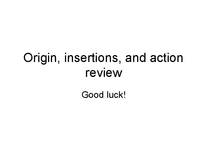 Origin, insertions, and action review Good luck! Origin, insertions, and action review Good luck!