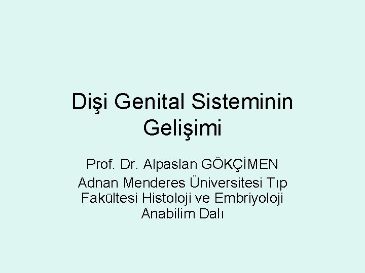 Dişi Genital Sisteminin Gelişimi Prof. Dr. Alpaslan GÖKÇİMEN Adnan Menderes Üniversitesi Tıp Fakültesi Histoloji