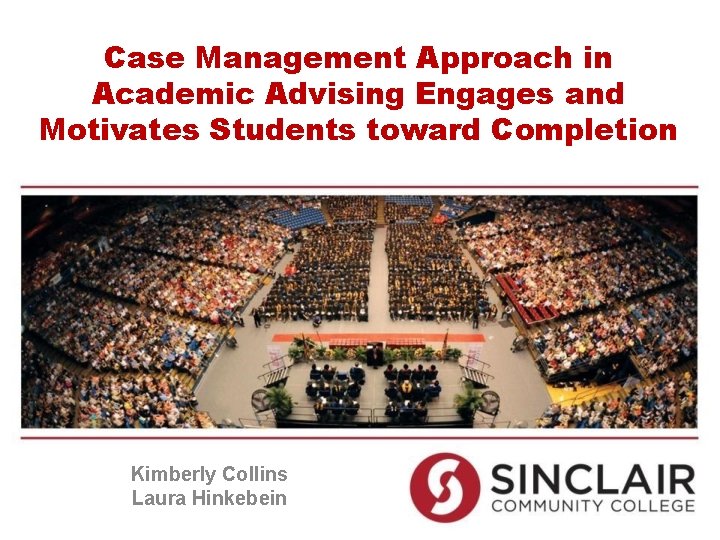 Case Management Approach in Academic Advising Engages and Motivates Students toward Completion Kimberly Collins