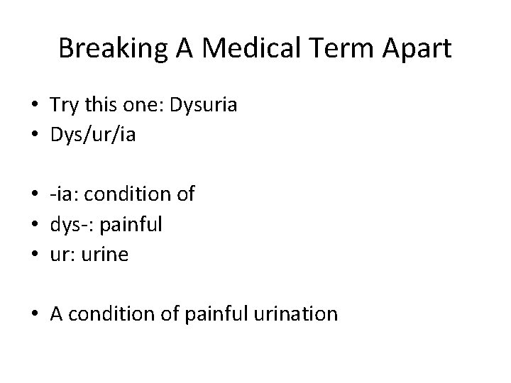 Breaking A Medical Term Apart • Try this one: Dysuria • Dys/ur/ia • -ia: