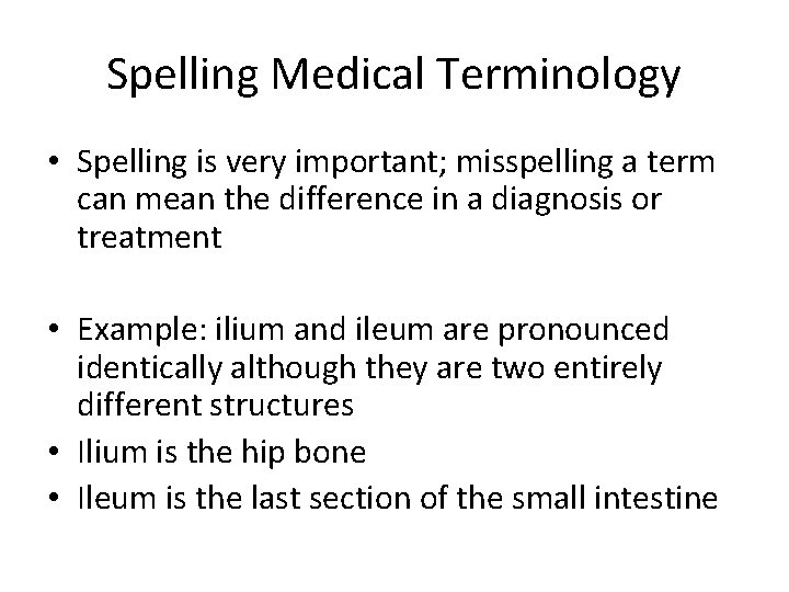 Spelling Medical Terminology • Spelling is very important; misspelling a term can mean the