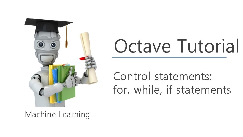 Octave Tutorial Control statements: for, while, if statements Machine Learning 