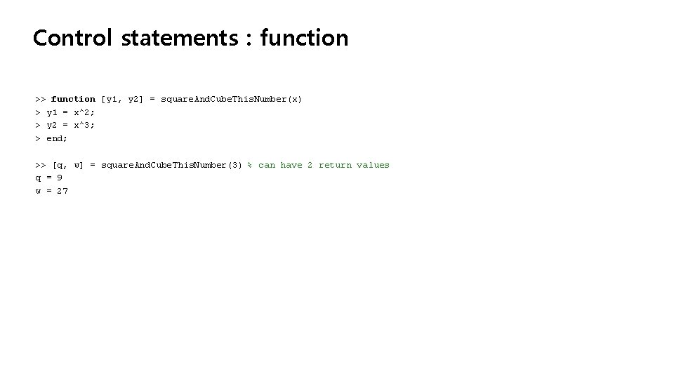 Control statements : function >> function [y 1, y 2] = square. And. Cube.