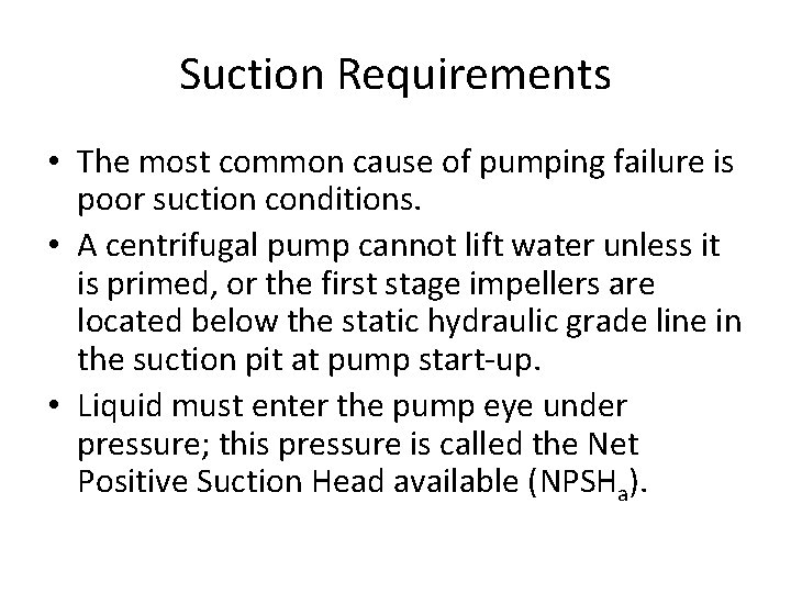 Suction Requirements • The most common cause of pumping failure is poor suction conditions.