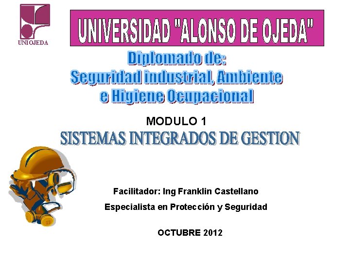 UNIOJEDA MODULO 1 Facilitador: Ing Franklin Castellano Especialista en Protección y Seguridad OCTUBRE 2012 UNIOJEDA MODULO 1 Facilitador: Ing Franklin Castellano Especialista en Protección y Seguridad OCTUBRE 2012