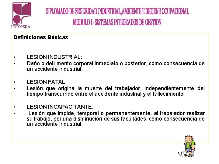 UNIOJEDA Definiciones Básicas • • LESION INDUSTRIAL: Daño o detrimento corporal inmediato o posterior, UNIOJEDA Definiciones Básicas • • LESION INDUSTRIAL: Daño o detrimento corporal inmediato o posterior,