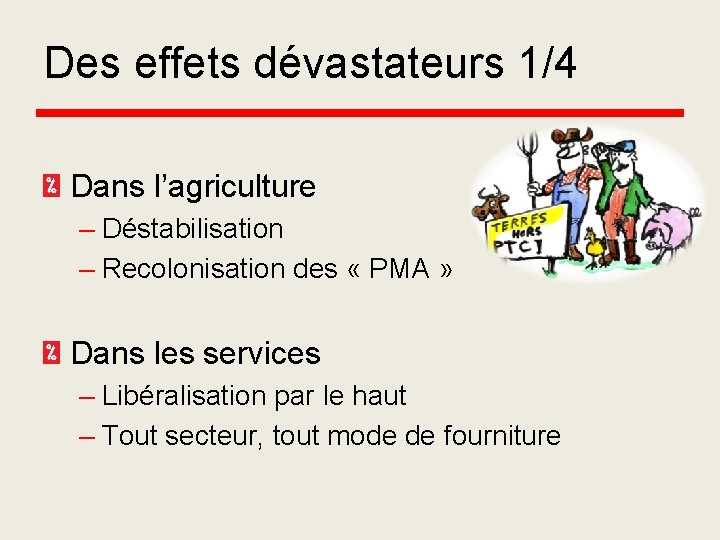 Des effets dévastateurs 1/4 Dans l’agriculture – Déstabilisation – Recolonisation des « PMA »