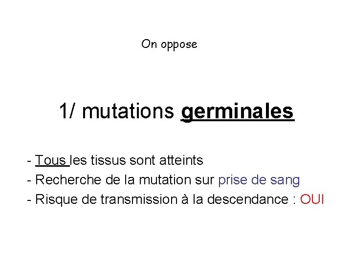 On oppose 1/ mutations germinales - Tous les tissus sont atteints - Recherche de