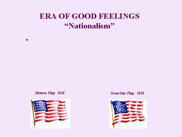 ERA OF GOOD FEELINGS “Nationalism” • Monroe Flag - 1818 Great Star Flag -
