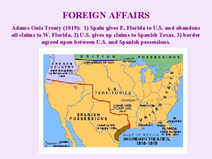 FOREIGN AFFAIRS Adams-Onis Treaty (1819): 1) Spain gives E. Florida to U. S. and