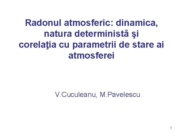 Radonul atmosferic: dinamica, natura deterministă şi corelaţia cu parametrii de stare ai atmosferei V. Radonul atmosferic: dinamica, natura deterministă şi corelaţia cu parametrii de stare ai atmosferei V.