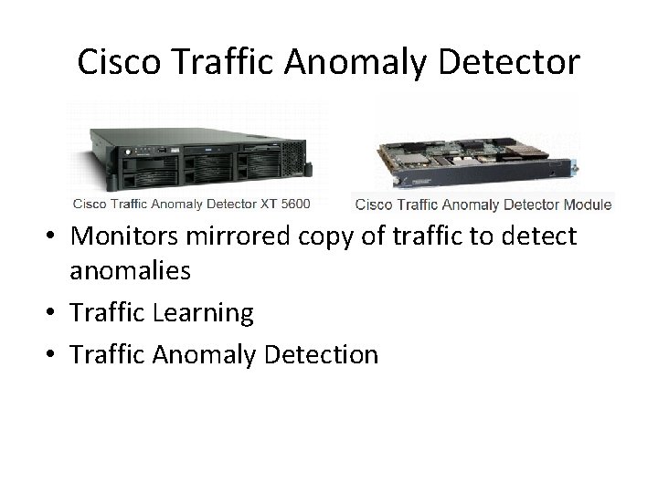 Cisco Traffic Anomaly Detector • Monitors mirrored copy of traffic to detect anomalies • Cisco Traffic Anomaly Detector • Monitors mirrored copy of traffic to detect anomalies •