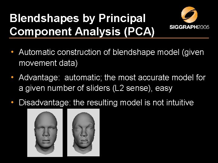 Blendshapes by Principal Component Analysis (PCA) • Automatic construction of blendshape model (given movement