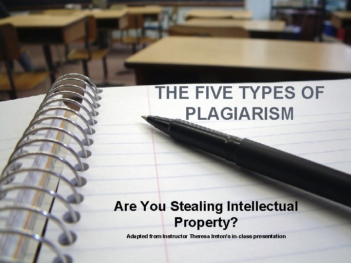 THE FIVE TYPES OF PLAGIARISM Are You Stealing Intellectual Property? Adapted from Instructor Theresa THE FIVE TYPES OF PLAGIARISM Are You Stealing Intellectual Property? Adapted from Instructor Theresa
