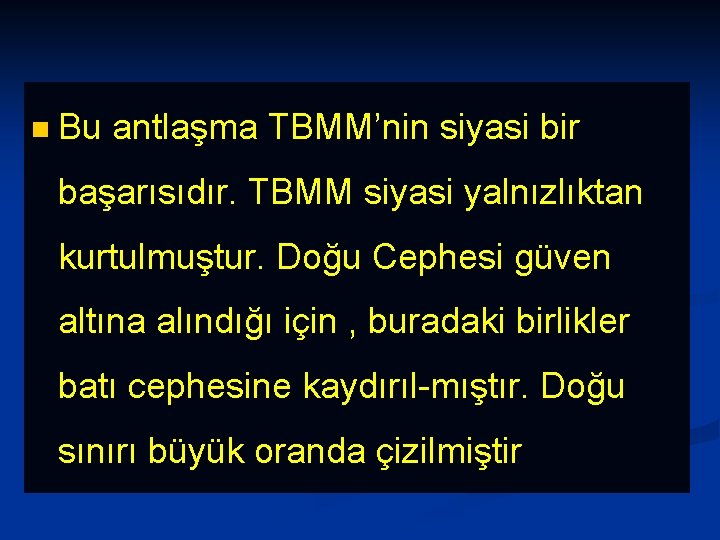 n Bu antlaşma TBMM’nin siyasi bir başarısıdır. TBMM siyasi yalnızlıktan kurtulmuştur. Doğu Cephesi güven