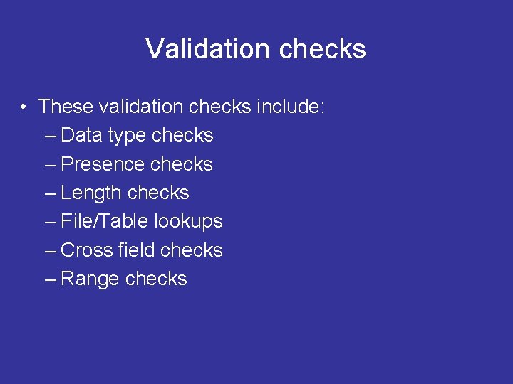 Validation checks • These validation checks include: – Data type checks – Presence checks
