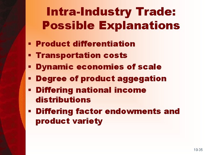 Intra-Industry Trade: Possible Explanations Product differentiation Transportation costs Dynamic economies of scale Degree of