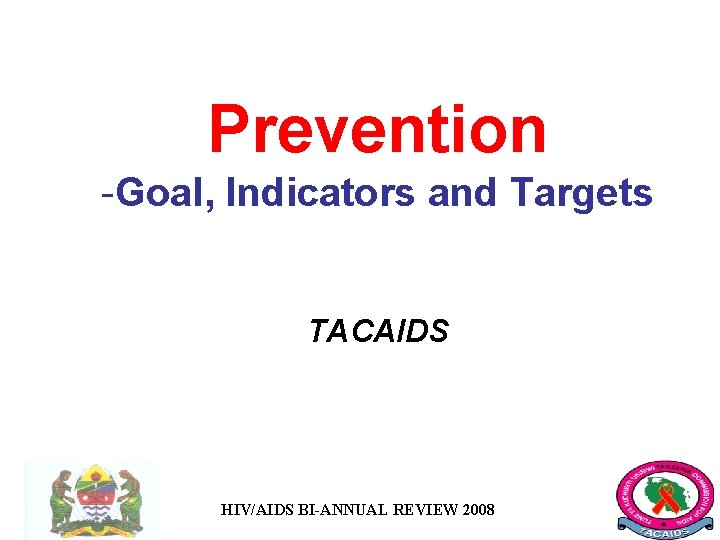 Prevention -Goal, Indicators and Targets TACAIDS HIV/AIDS BI-ANNUAL REVIEW 2008 