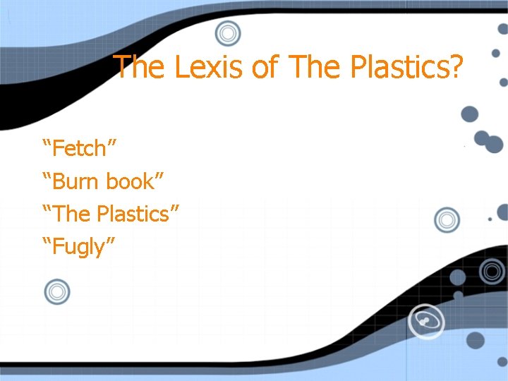 The Lexis of The Plastics? “Fetch” “Burn book” “The Plastics” “Fugly” 
