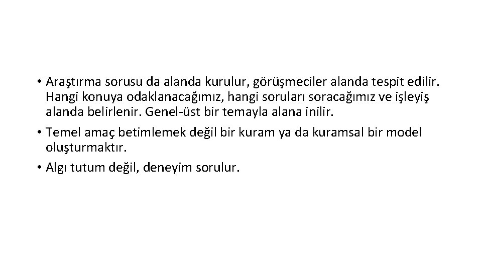  • Araştırma sorusu da alanda kurulur, görüşmeciler alanda tespit edilir. Hangi konuya odaklanacağımız,