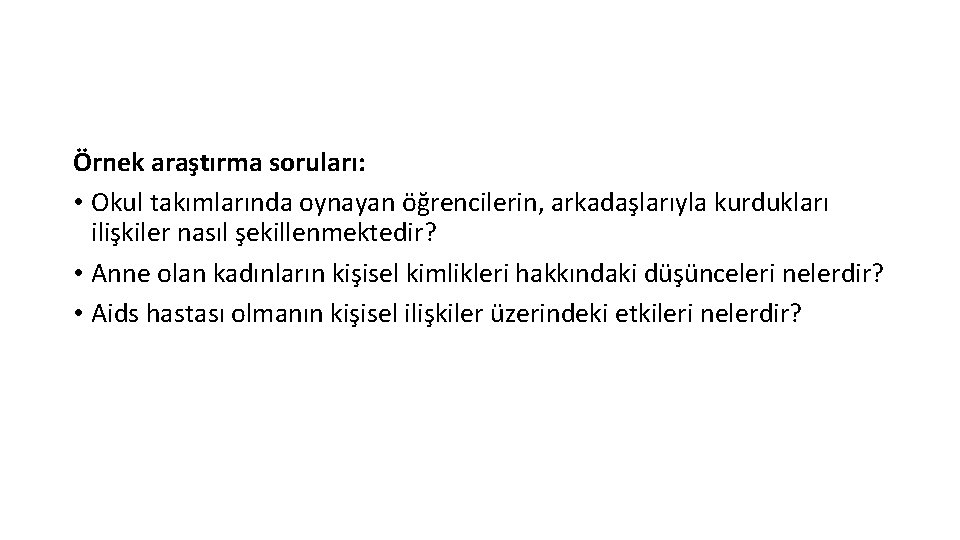 Örnek araştırma soruları: • Okul takımlarında oynayan öğrencilerin, arkadaşlarıyla kurdukları ilişkiler nasıl şekillenmektedir? •