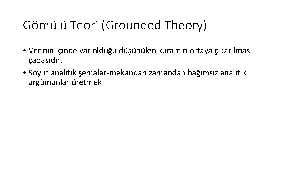 Gömülü Teori (Grounded Theory) • Verinin içinde var olduğu düşünülen kuramın ortaya çıkarılması çabasıdır.