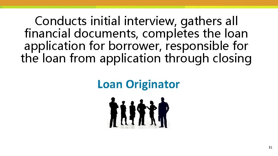 Conducts initial interview, gathers all financial documents, completes the loan application for borrower, responsible