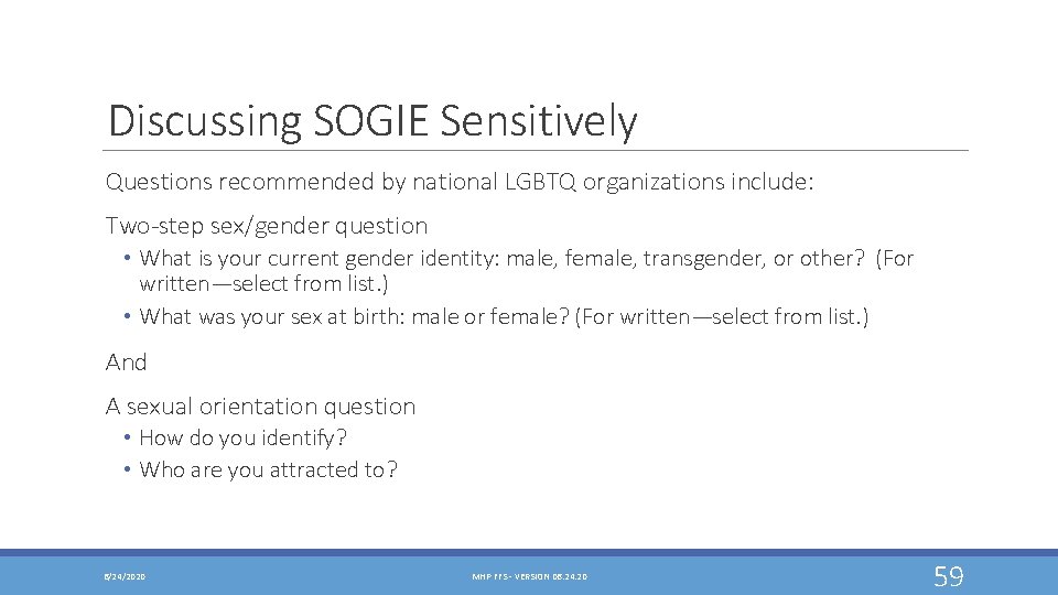 Discussing SOGIE Sensitively Questions recommended by national LGBTQ organizations include: Two-step sex/gender question •