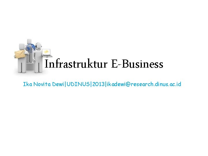 Infrastruktur E-Business Ika Novita Dewi|UDINUS|2013|ikadewi@research. dinus. ac. id 