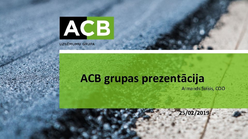 ACB grupas prezentācija Armands Sviķis, COO 25/02/2019 