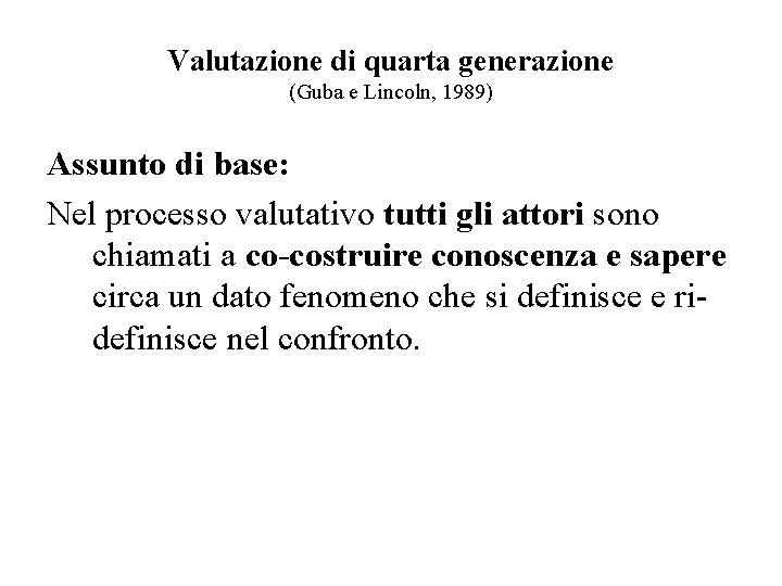 Valutazione di quarta generazione (Guba e Lincoln, 1989) Assunto di base: Nel processo valutativo