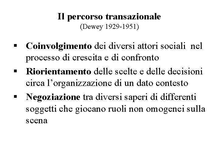 Il percorso transazionale (Dewey 1929 -1951) § Coinvolgimento dei diversi attori sociali nel processo