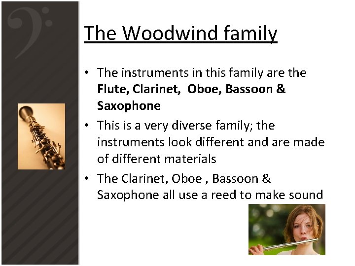 The Woodwind family • The instruments in this family are the Flute, Clarinet, Oboe,