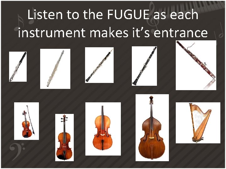 Listen to the FUGUE as each instrument makes it’s entrance 