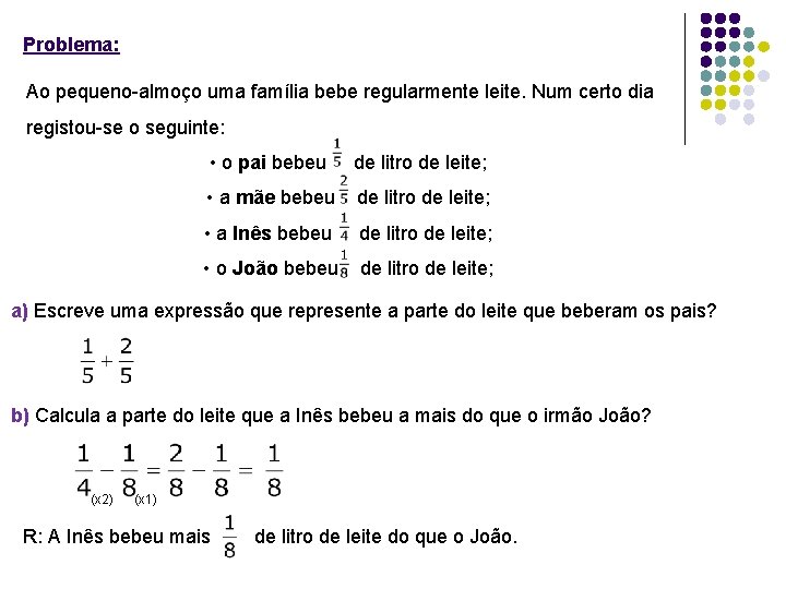 Problema: Ao pequeno-almoço uma família bebe regularmente leite. Num certo dia registou-se o seguinte: