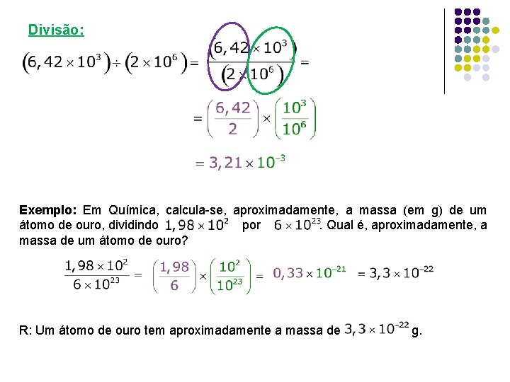 Divisão: Exemplo: Em Química, calcula-se, aproximadamente, a massa (em g) de um átomo de