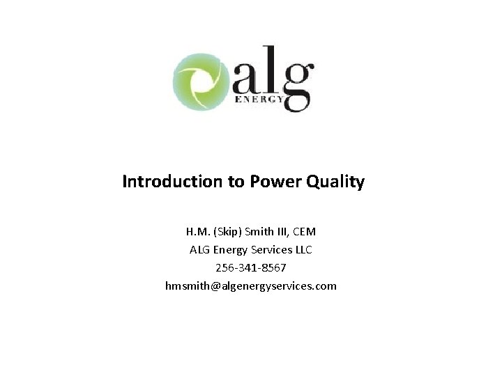 Introduction to Power Quality H. M. (Skip) Smith III, CEM ALG Energy Services LLC